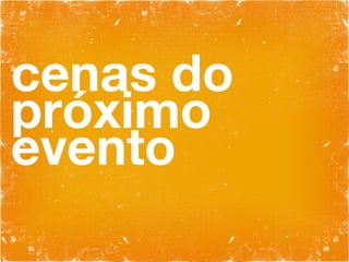 cenas do próximo evento 