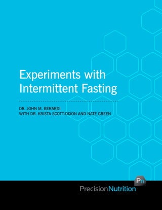 Experiments with
Intermittent Fasting
Dr. John M. Berardi
with Dr. Krista Scott-Dixon and Nate Green
 