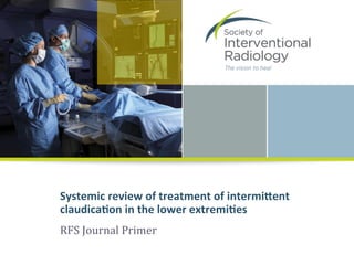 Systemic	
  review	
  of	
  treatment	
  of	
  intermi1ent	
  
claudica5on	
  in	
  the	
  lower	
  extremi5es	
  
RFS	
  Journal	
  Primer	
  
 