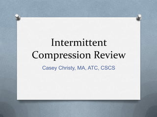 Intermittent Compression Review Casey Christy, MA, ATC, CSCS 