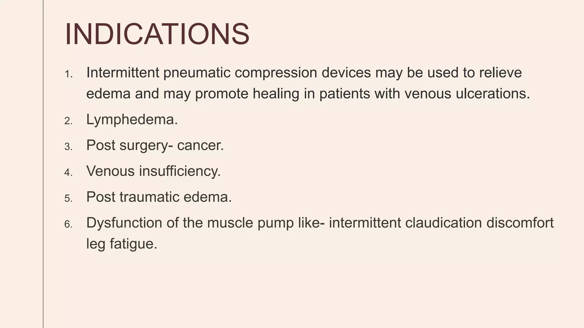 INDICATIONS
1. Intermittent pneumatic compression devices may be used to relieve
edema and may promote healing in patients with venous ulcerations.
 