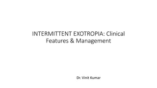 INTERMITTENT EXOTROPIA: Clinical
Features & Management
Dr. Vinit Kumar
 