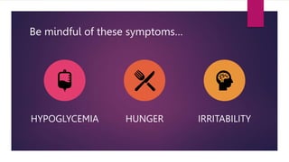 Be mindful of these symptoms…
HYPOGLYCEMIA HUNGER IRRITABILITY
 