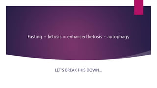 Fasting + ketosis = enhanced ketosis + autophagy
LET’S BREAK THIS DOWN…
 