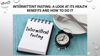 INTERMITTENT FASTING: A LOOK AT ITS HEALTH
BENEFITS AND HOW TO DO IT
 