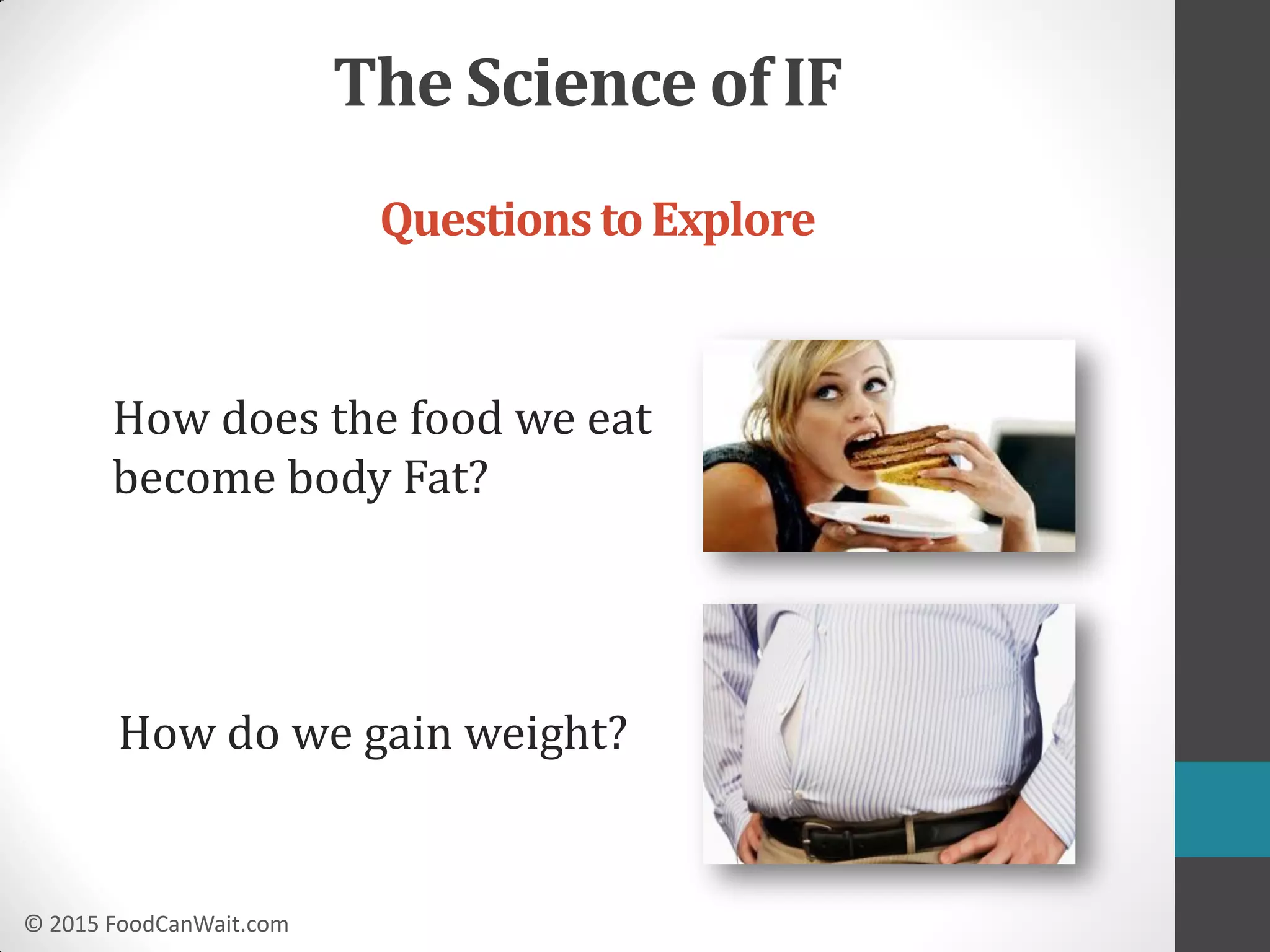 © 2015 FoodCanWait.com
How do we gain weight?
How does the food we eat
become body Fat?
QuestionstoExplore
The Science of IF
 