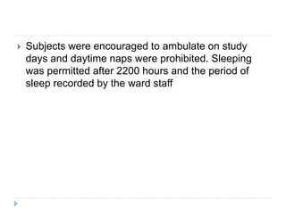  Subjects were encouraged to ambulate on study
days and daytime naps were prohibited. Sleeping
was permitted after 2200 hours and the period of
sleep recorded by the ward staff
 