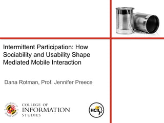 Intermittent Participation: How
Sociability and Usability Shape
Mediated Mobile Interaction


Dana Rotman, Prof. Jennifer Preece
 
