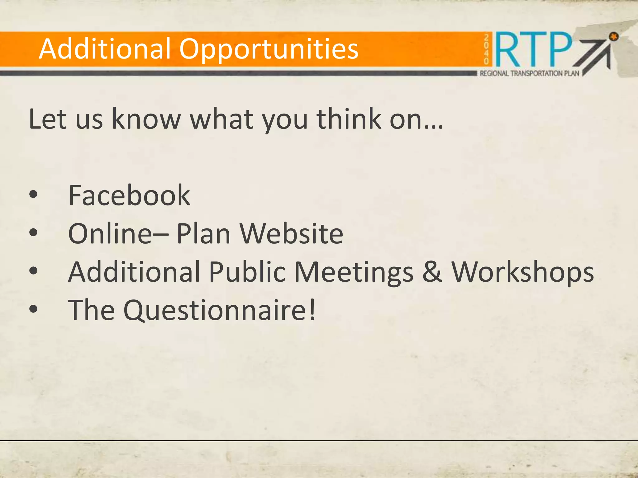Additional Opportunities

Let us know what you think on…

•   Facebook
•   Online– Plan Website
•   Additional Public Meetings & Workshops
•   The Questionnaire!
 