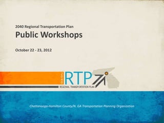2040 Regional Transportation Plan

Public Workshops
October 22 - 23, 2012




        Chattanooga-Hamilton County/N. GA Transportation Planning Organization
 