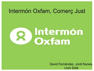 Intermón Oxfam, Comerç Just
David Fernández, Jordi Nunes,
Lluís Solà
 