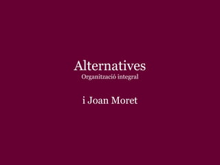 Alternatives Organització integral i Joan Moret 