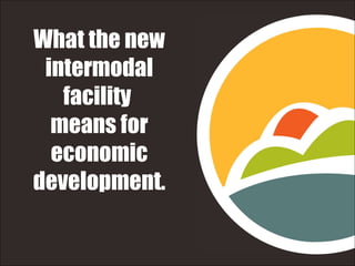 Click to edit Click to edit subtitle What the new intermodal facility  means for economic development. 