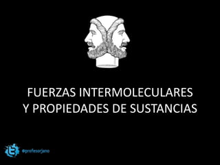 FUERZAS INTERMOLECULARES
Y PROPIEDADES DE SUSTANCIAS
 
