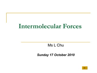 Intermolecular Forces Ms L Chu Sunday 17 October 2010 