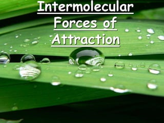 Intermolecular
Forces of
Attraction
 