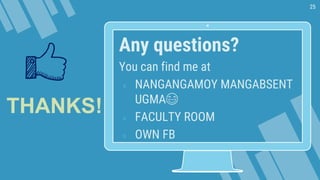 25
Any questions?
You can find me at
» NANGANGAMOY MANGABSENT
UGMA😂
» FACULTY ROOM
» OWN FB
THANKS!
 