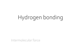 Intermolecular force
Hydrogen bonding
 