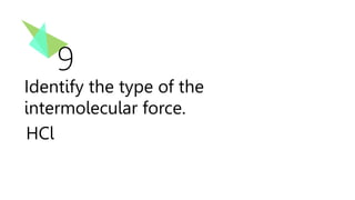 9
Identify the type of the
intermolecular force.
HCl
 