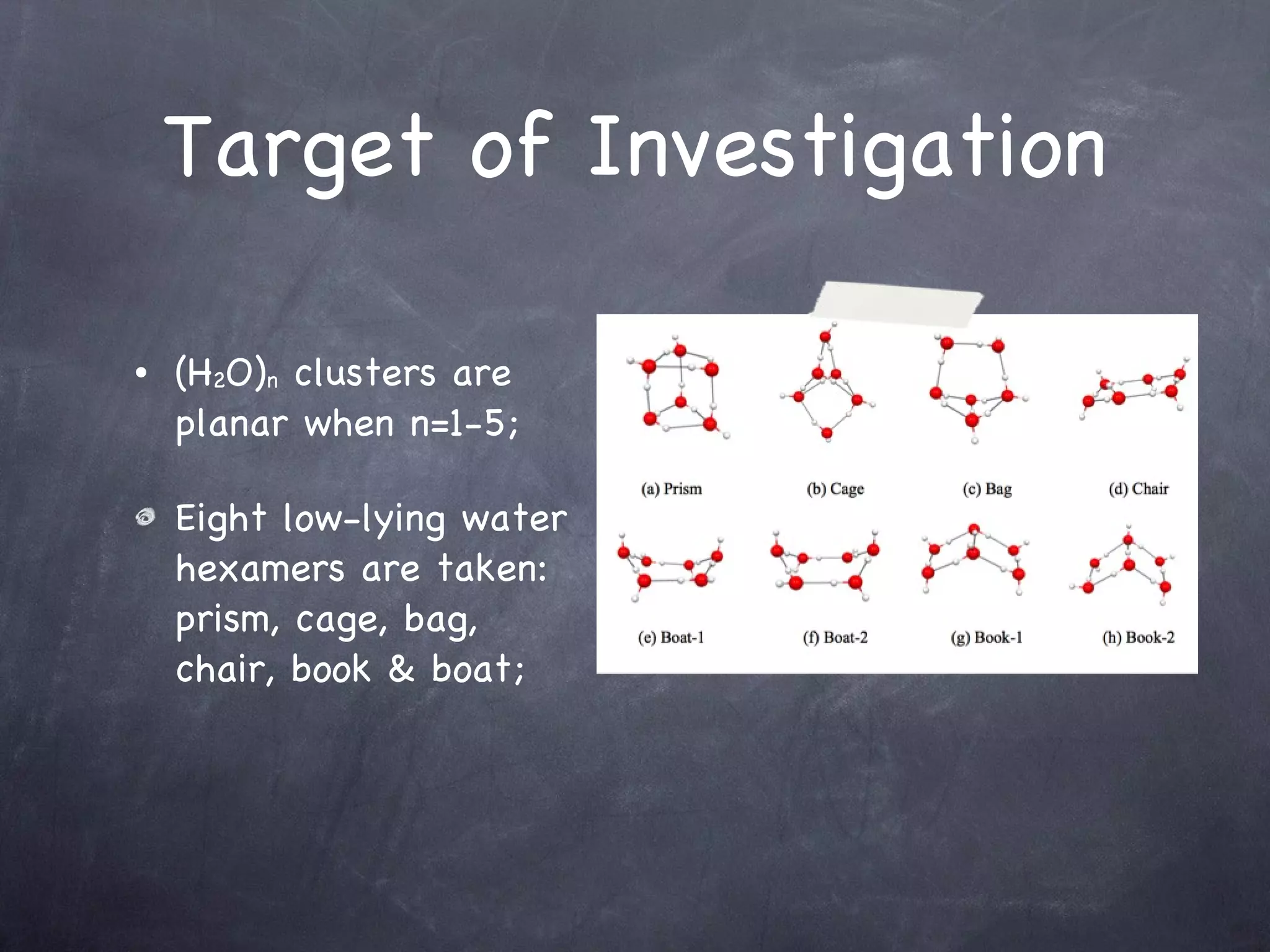 Target of Investigation (H 2 O) n  clusters are planar when n=1-5; Eight low-lying water hexamers are taken: prism, cage, bag, chair, book & boat; 