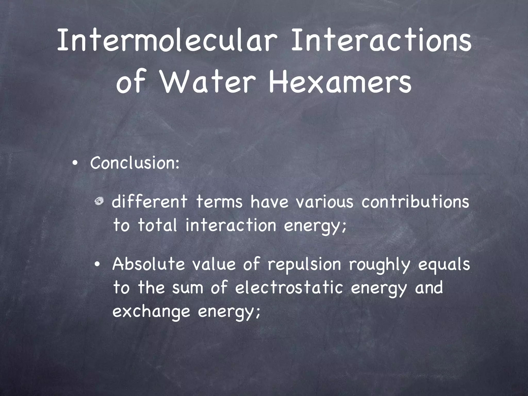 Intermolecular Interactions of Water Hexamers Conclusion: different terms have various contributions to total interaction energy; Absolute value of repulsion roughly equals to the sum of electrostatic energy and exchange energy; 