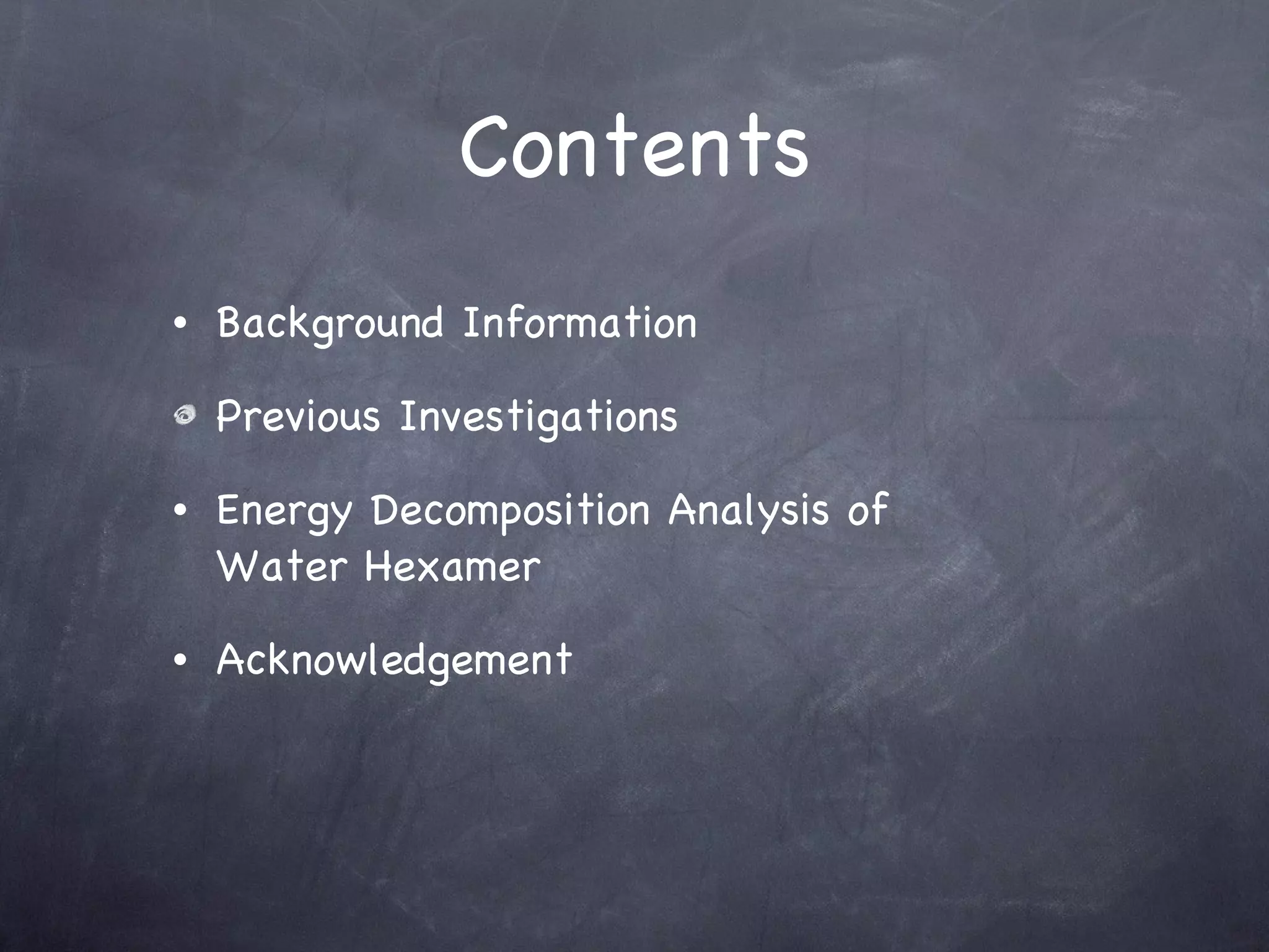 Contents Background Information Previous Investigations Energy Decomposition Analysis of  Water Hexamer Acknowledgement 