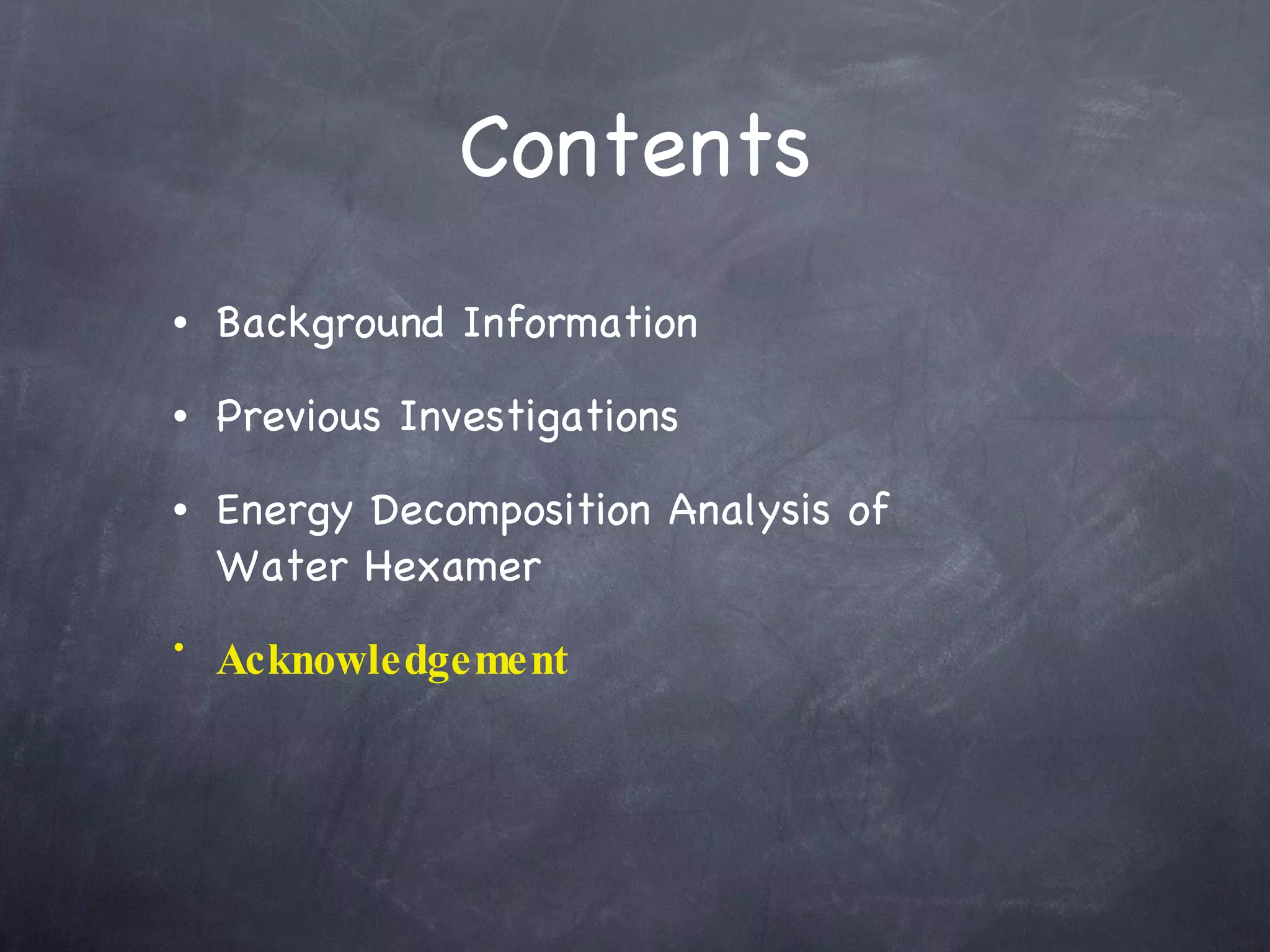 Contents Background Information Previous Investigations Energy Decomposition Analysis of  Water Hexamer Acknowledgement 