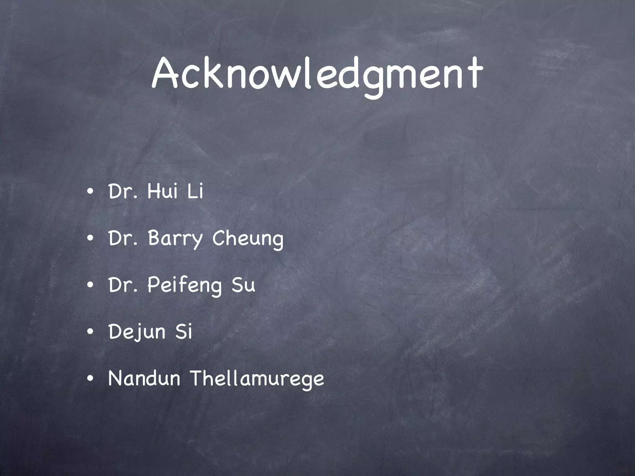 Acknowledgment Dr. Hui Li  Dr. Barry Cheung Dr. Peifeng Su Dejun Si Nandun Thellamurege 