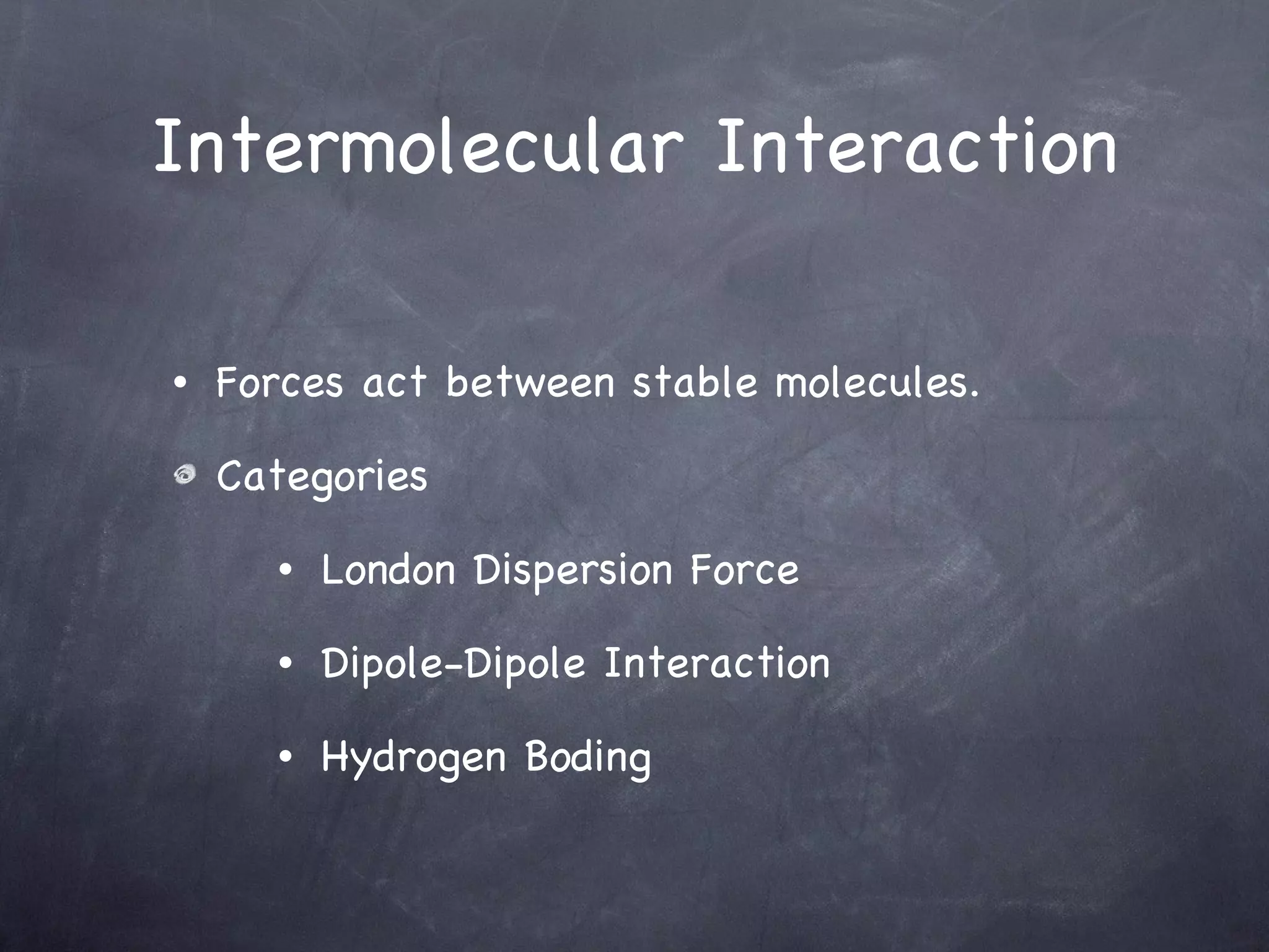 Intermolecular Interaction Forces act between stable molecules. Categories London Dispersion Force Dipole-Dipole Interaction Hydrogen Boding 