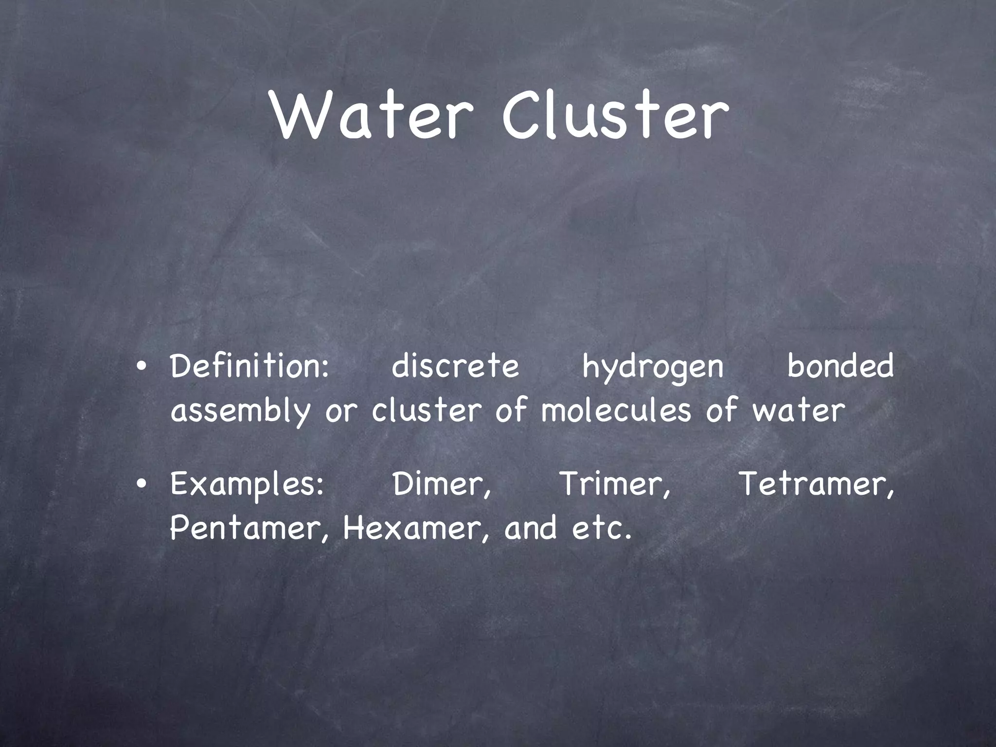 Water Cluster Definition: discrete hydrogen bonded assembly or cluster of molecules of water Examples: Dimer, Trimer, Tetramer, Pentamer, Hexamer, and etc. 