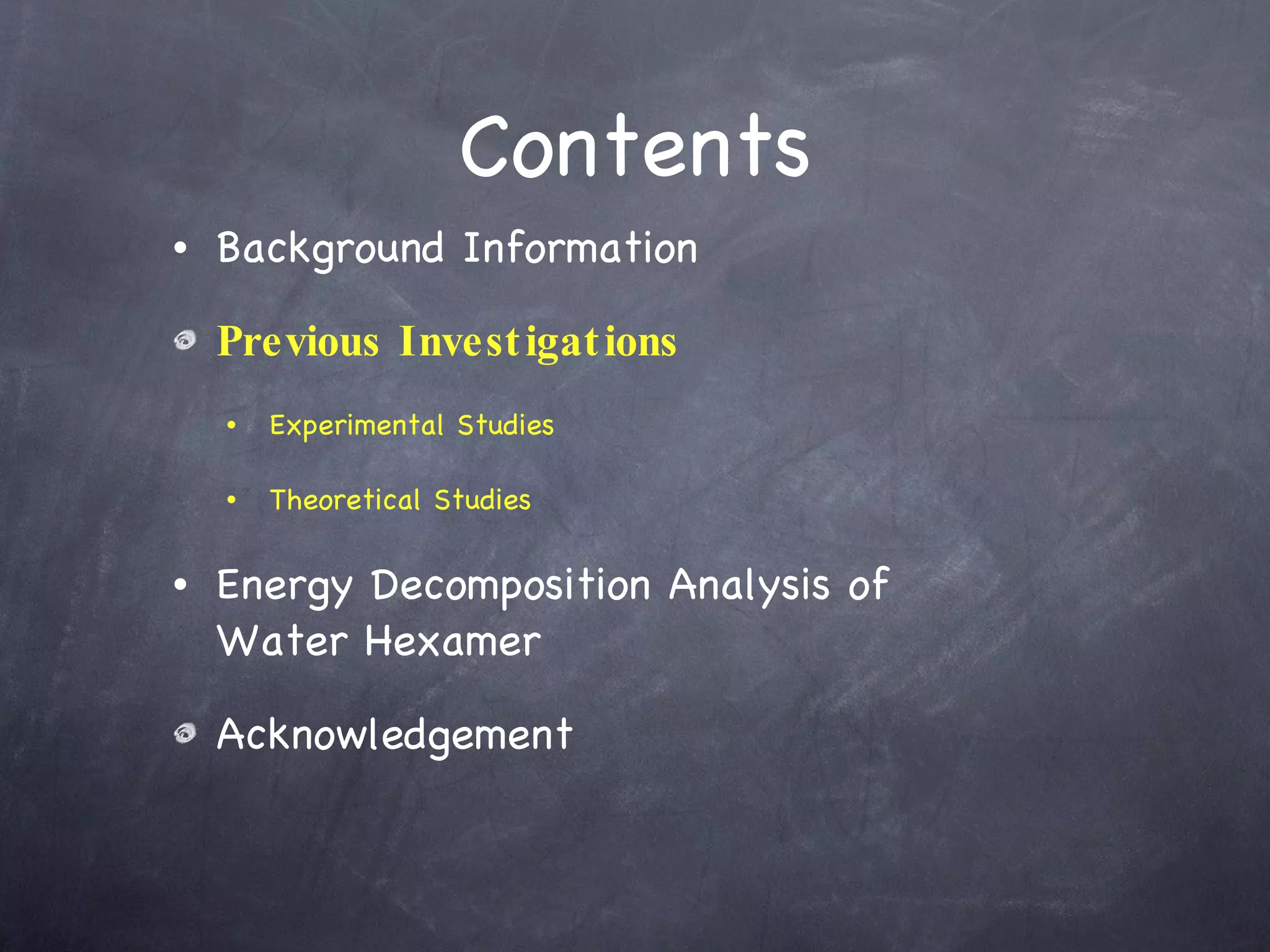 Contents Background Information Previous Investigations Experimental Studies Theoretical Studies Energy Decomposition Analysis of  Water Hexamer Acknowledgement 