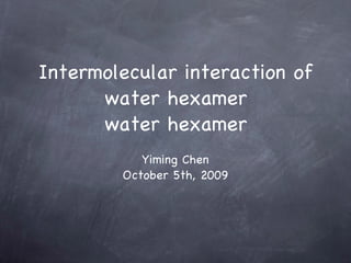 Intermolecular interaction of water hexamer water hexamer ,[object Object],[object Object]