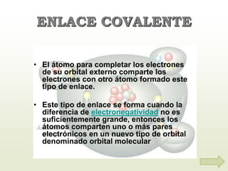 ENLACE COVALENTE
• El átomo para completar los electrones
de su orbital externo comparte los
electrones con otro átomo for...