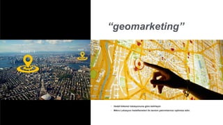 “geomarketing”
◦ Hedef kitlenizi lokasyonuna göre belirleyin
◦ Mikro Lokasyon hedeflemeleri ile tanıtım yatırımlarınızı optimize edin.
 