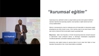“kurumsal eğitim”
Organizasyonumuz, işletmelerin yönetici ve çalışan kalitesi açısından istenir gelişme hedeflerine
ulaşmaları doğrultusunda oluşturduğu projelerle, insan kaynakları ve eğitim alanlarında hizmet
vermeyi hedeflemektedir.
Eğitmen ve danışmanlarımız ulusal ve uluslararası pek çok firmada eğitim ve danışmanlık projeleri
gerçekleştirmiş olup 2004 yılından bu yana, 100’ün üzerinde ulusal ve çok uluslu firmada, 24.000’i
aşkın katılımcı kitlesine 80 farklı konuda eğitim programı gerçekleştirmiştir.
Misyonumuz; Eğitim, İnsan Kaynakları ve Yönetim Danışmanlığı alanlarında, deneyimli danışman
ve eğitimcilerden oluşan profesyonel kadrosu ve farklı/özgün metodolojilerle zenginleştirilen
hizmetleriyle işletmelere, sürdürülebilir rekabetçi çözümler sunmaktır.
Konularında uzman eğitimci kadrosu ile alanında iddialı bir kurum olarak Derin Eğitim ve İnsan
Kaynakları Danışmanlığı’nın farkı, hizmet mükemmelliği ve sürekliliğidir.
 