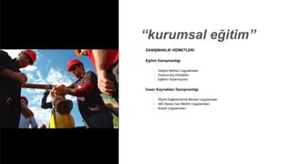 “kurumsal eğitim”
DANIŞMANLIK HİZMETLERİ
Eğitim Danışmanlığı
 Gelişim Merkezi Uygulamaları
 Outsourcing Hizmetleri
 Eğitimci Süpervizyonu
İnsan Kaynakları Danışmanlığı
 Ölçme Değerlendirme Merkezi Uygulamaları
 360 Derece Geri Bildirim Uygulamaları
 Koçluk Uygulamaları
 