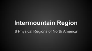 Intermountain Region
8 Physical Regions of North America

 