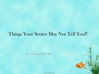 Things Your Senior May Not Tell You!!


        Weam Banjar; BDS., MS.
 