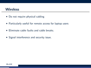 Wireless
• Do not require physical cabling
• Particularly useful for remote access for laptop users
• Eliminate cable faults and cable breaks.
• Signal interference and security issue.
28 of 83
 