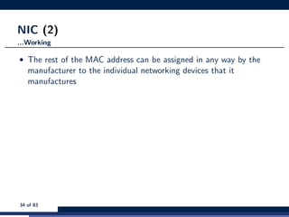 NIC (2)
...Working
• The rest of the MAC address can be assigned in any way by the
manufacturer to the individual networking devices that it
manufactures
34 of 83
 