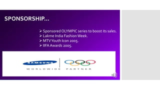 SPONSORSHIP…
Sponsored OLYMPIC series to boost its sales.
Lakme India FashionWeek.
MTVYouth Icon 2005.
IIFA Awards 2005.
 