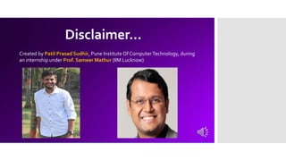 Disclaimer…
Created by Patil Prasad Sudhir, Pune Institute Of ComputerTechnology, during
an internship under Prof. Sameer Mathur (IIM Lucknow)
 