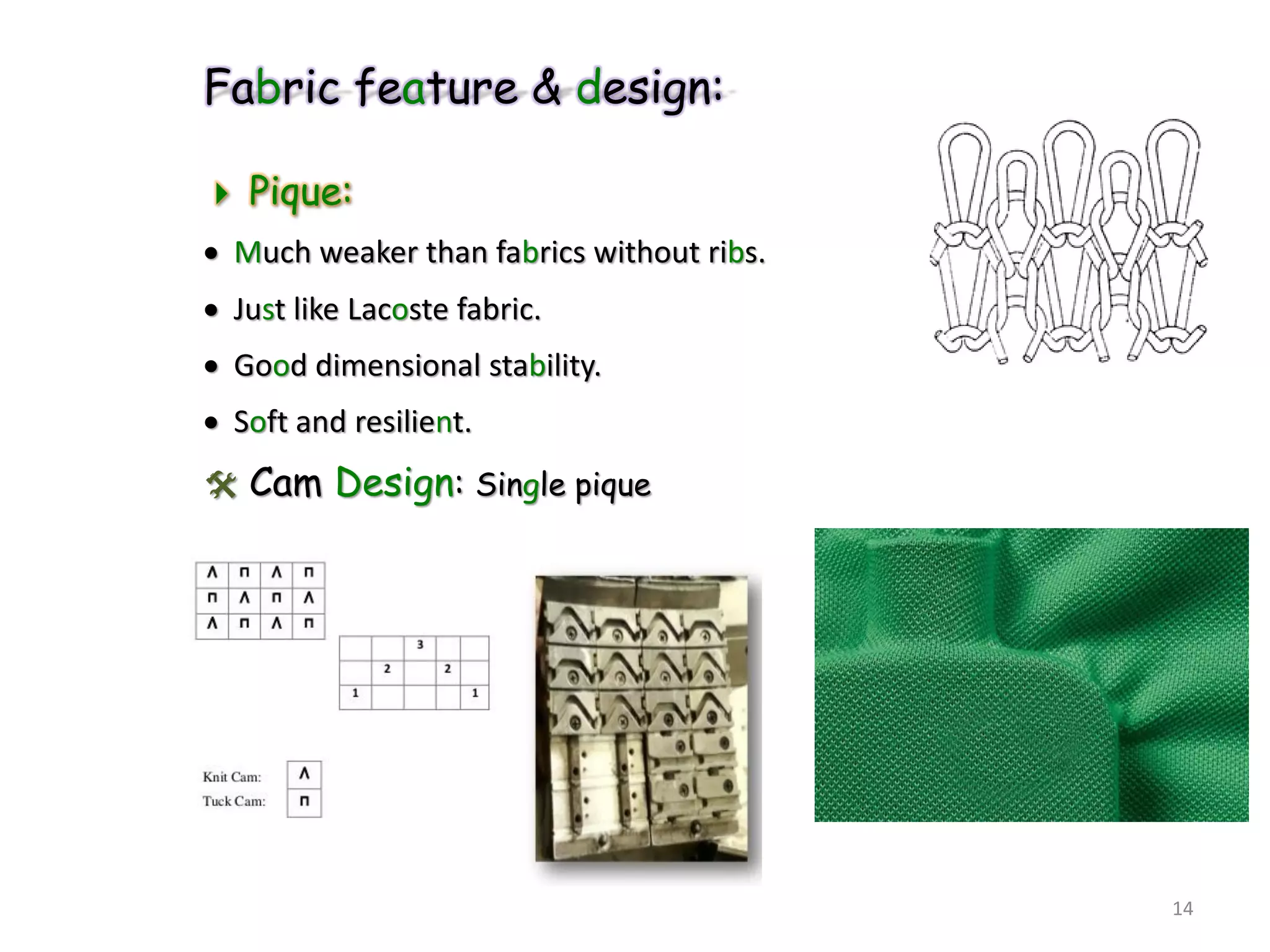 Fabric feature & design:
 Pique:
 Much weaker than fabrics without ribs.
 Just like Lacoste fabric.
 Good dimensional stability.
 Soft and resilient.
 Cam Design: Single pique
14
 