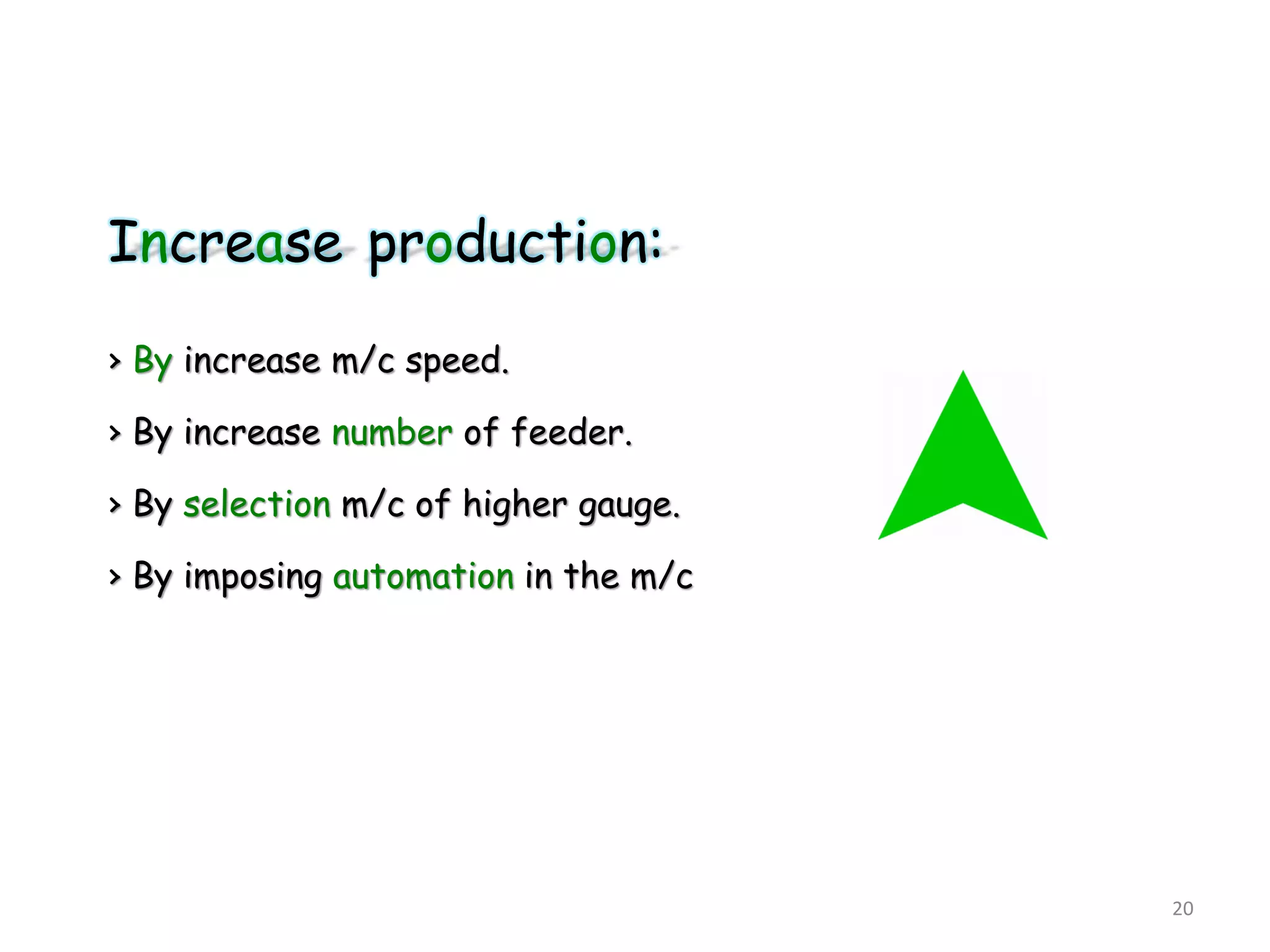 Increase production:
› By increase m/c speed.
› By increase number of feeder.
› By selection m/c of higher gauge.
› By imposing automation in the m/c
20
 