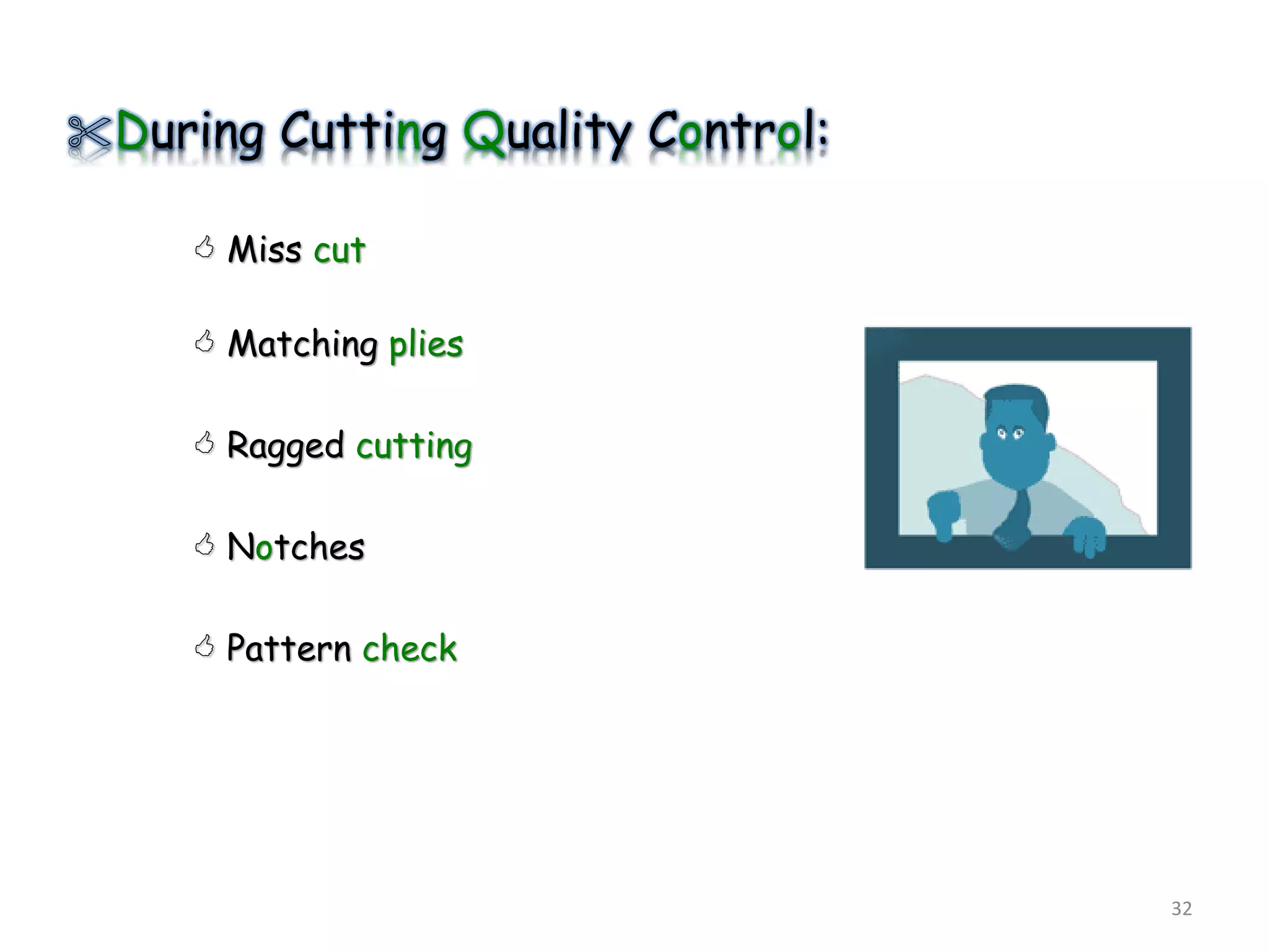During Cutting Quality Control:
 Miss cut
 Matching plies
 Ragged cutting
 Notches
 Pattern check
32
 