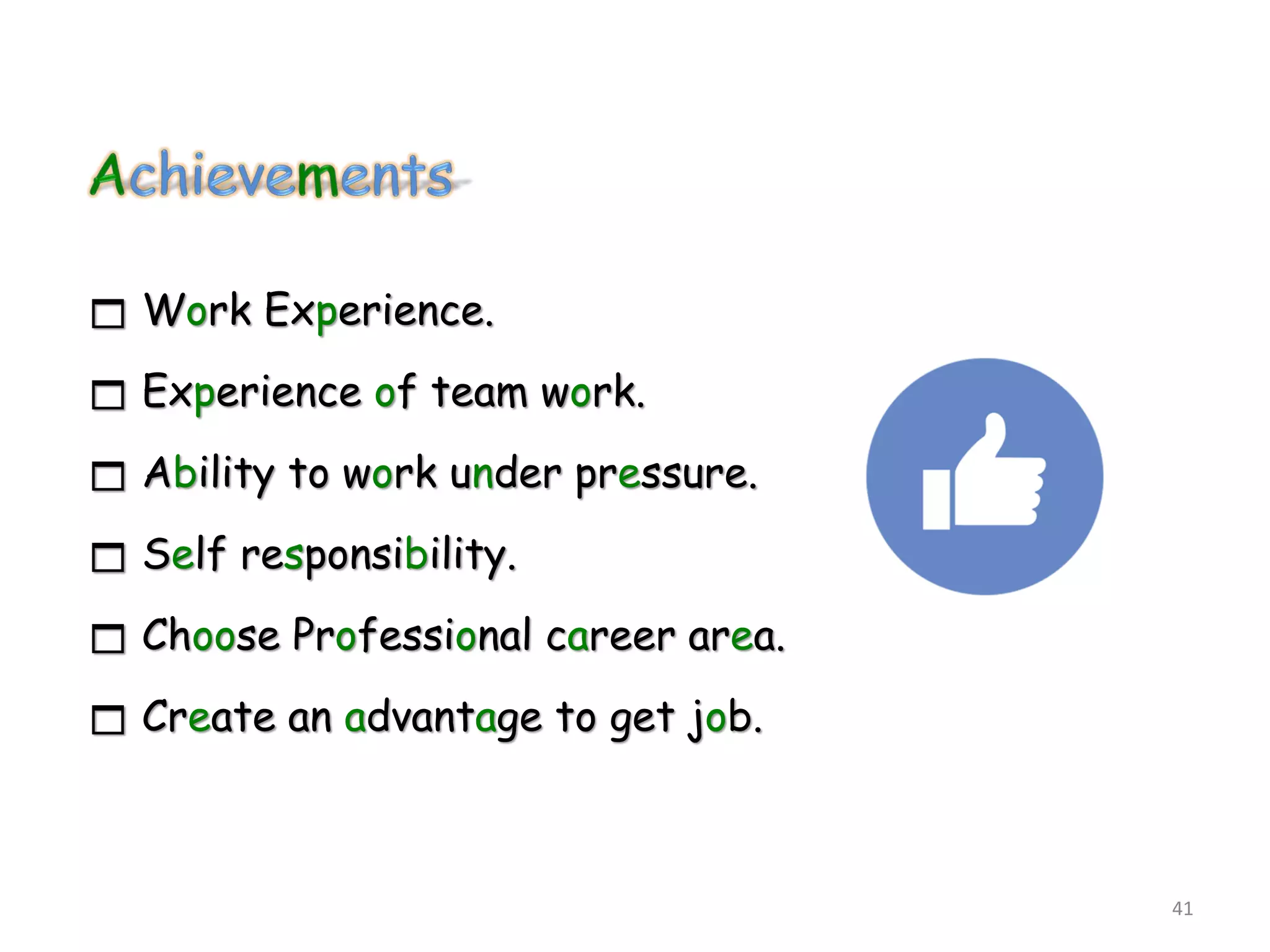  Work Experience.
 Experience of team work.
 Ability to work under pressure.
 Self responsibility.
 Choose Professional career area.
 Create an advantage to get job.
41
 