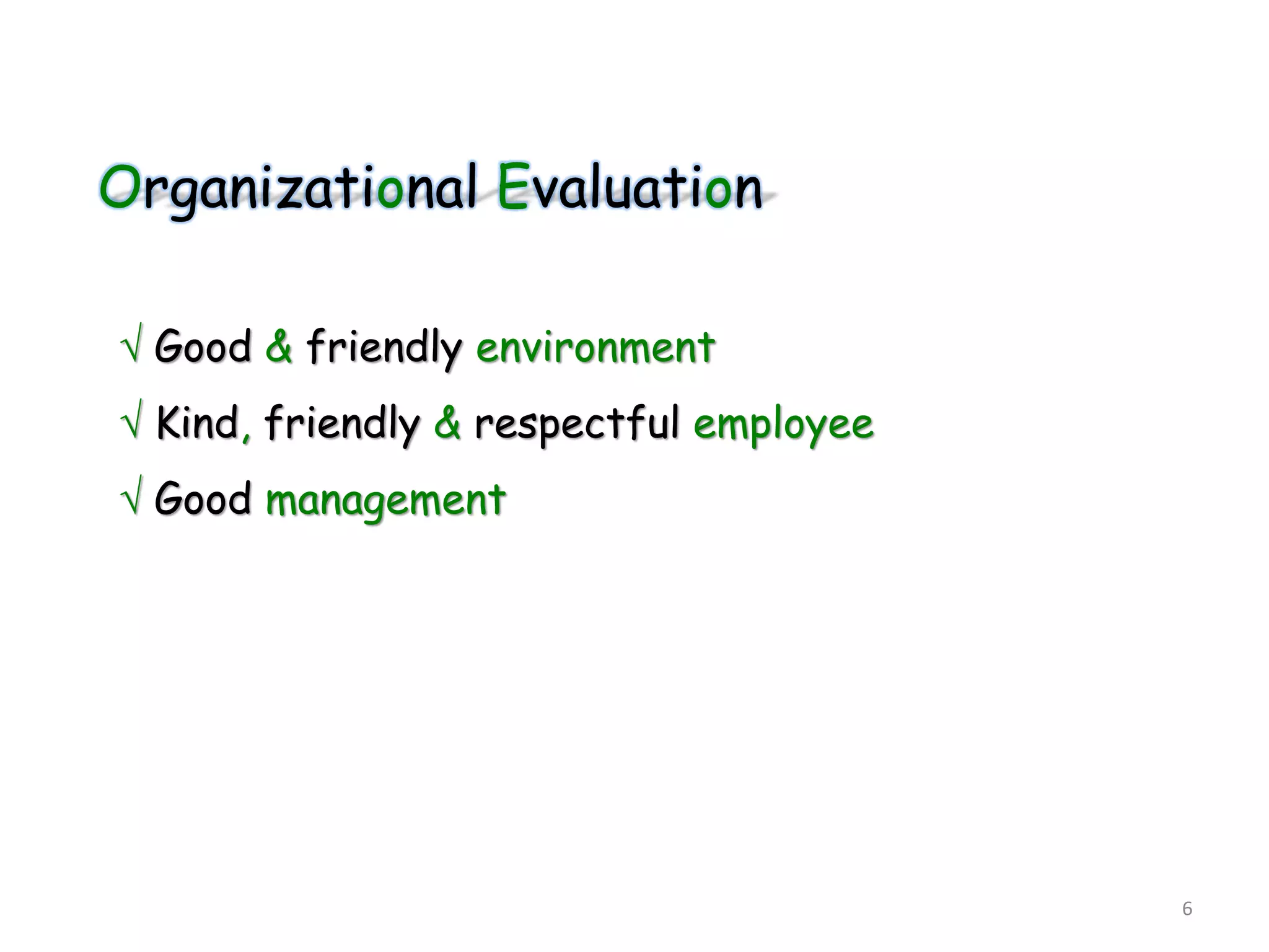 Organizational Evaluation
 Good & friendly environment
 Kind, friendly & respectful employee
 Good management
6
 