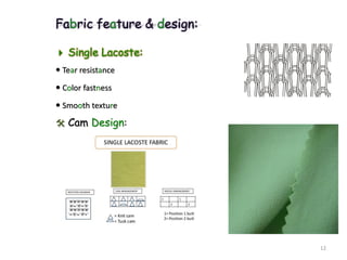 Fabric feature & design:
 Single Lacoste:
 Tear resistance
 Color fastness
 Smooth texture
 Cam Design:
12
 