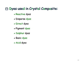  Dyes used in Crystal Composite:
Reactive dyes
Disperse dyes
Direct dyes
Pigment dyes
Sulphur dyes
Basic dyes
Acid dyes
24
 