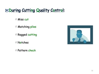 During Cutting Quality Control:
 Miss cut
 Matching plies
 Ragged cutting
 Notches
 Pattern check
32
 